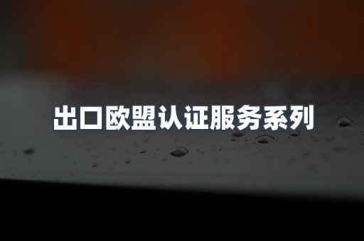 出口欧盟认证服务